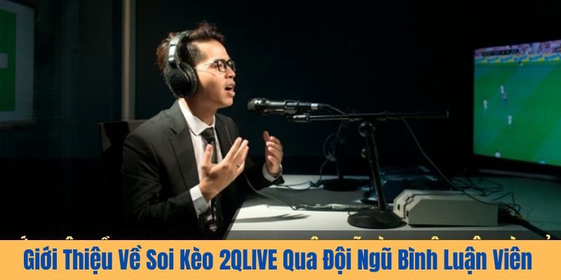 Giới Thiệu Về Soi Kèo 2QLIVE Qua Đội Ngũ Bình Luận Viên Và Trải Nghiệm Người Dùng